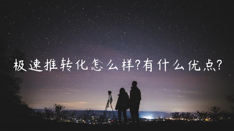 極速推轉(zhuǎn)化怎么樣?有什么優(yōu)點(diǎn)?